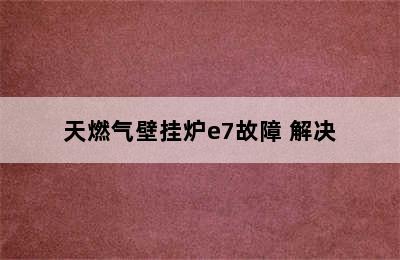 天燃气壁挂炉e7故障 解决